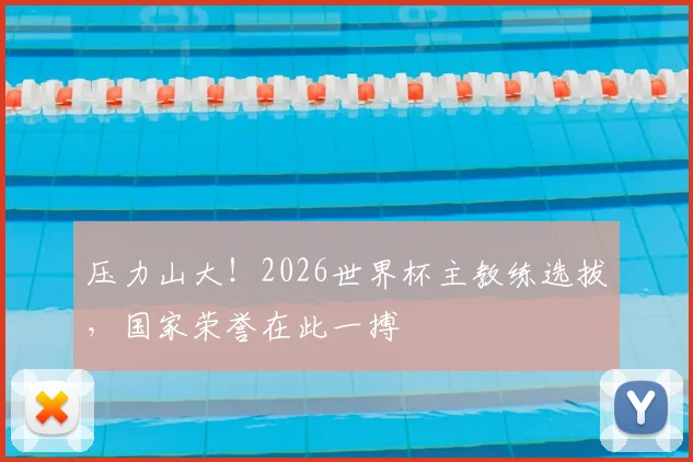 压力山大！2026世界杯主教练选拔，国家荣誉在此一搏