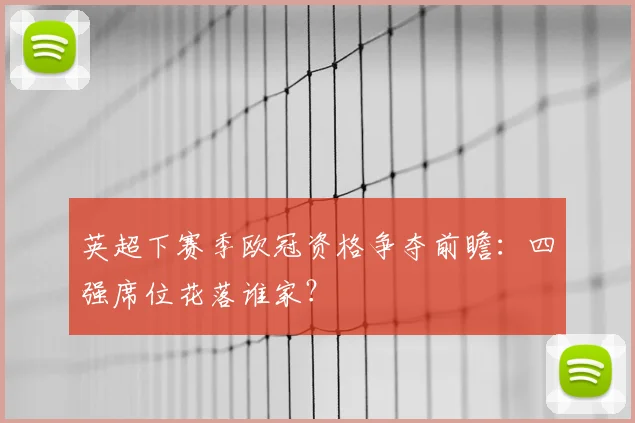 英超下赛季欧冠资格争夺前瞻：四强席位花落谁家？