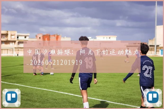 中国沙滩排球:阳光下的运动魅力_20260521201919