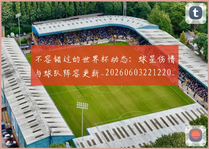 不容错过的世界杯动态:球星伤情与球队阵容更新_20260603221220_20260702173401