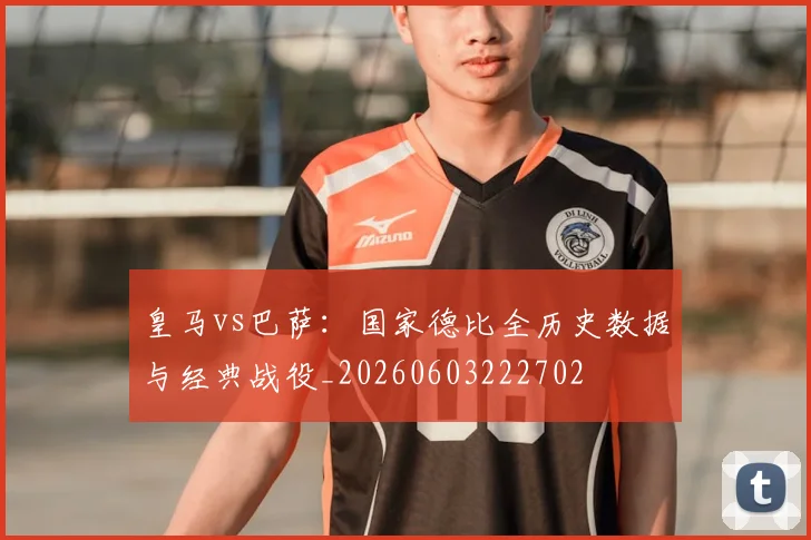 皇马vs巴萨：国家德比全历史数据与经典战役_20260603222702
