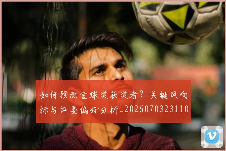 如何预测金球奖获奖者？关键风向标与评委偏好分析_20260703231102