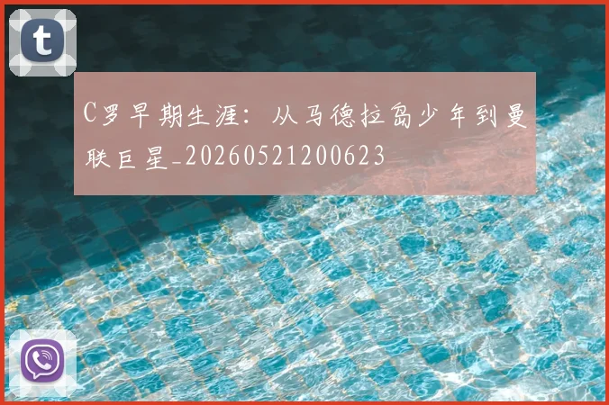 C罗早期生涯:从马德拉岛少年到曼联巨星_20260521200623
