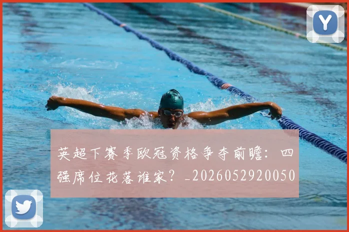 英超下赛季欧冠资格争夺前瞻：四强席位花落谁家？_20260529200501