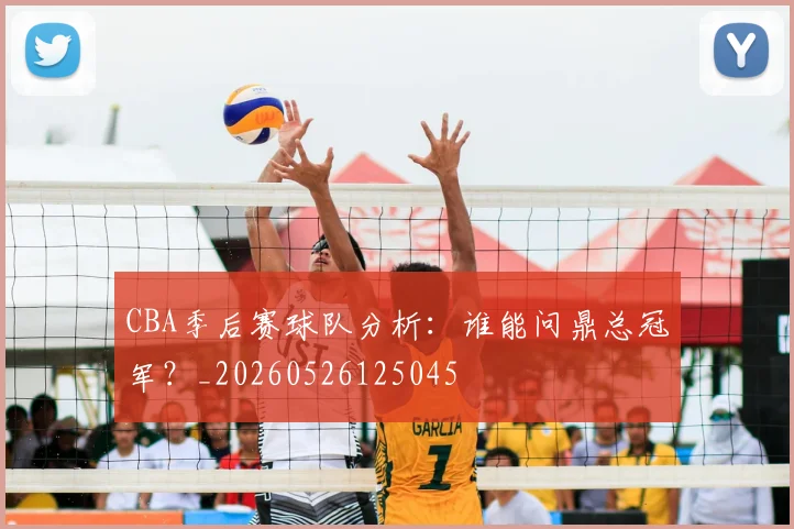 CBA季后赛球队分析：谁能问鼎总冠军？_20260526125045