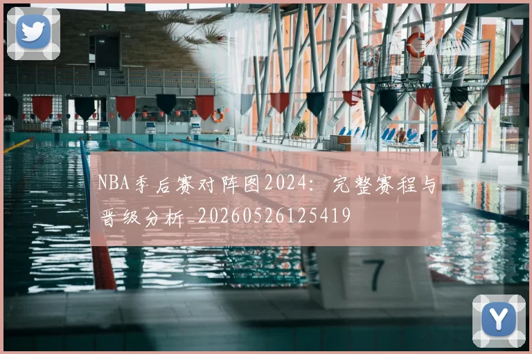 NBA季后赛对阵图2024:完整赛程与晋级分析_20260526125419