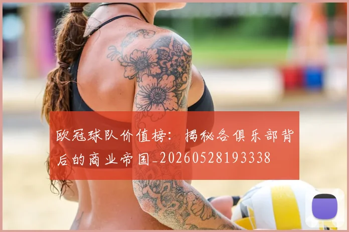 欧冠球队价值榜:揭秘各俱乐部背后的商业帝国_20260528193338