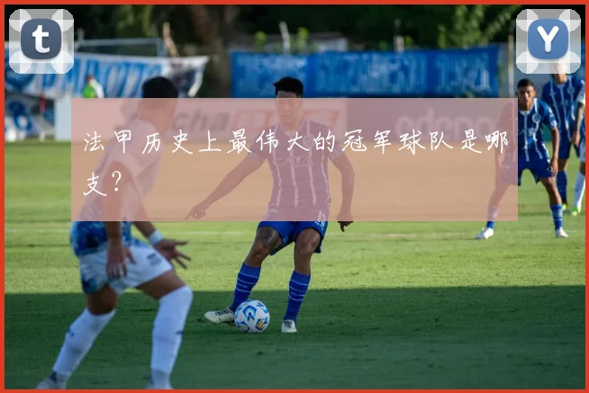 法甲历史上最伟大的冠军球队是哪支?