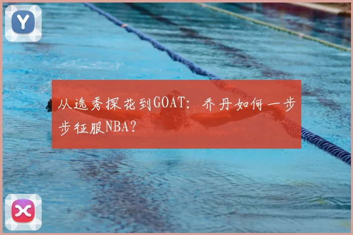 从选秀探花到GOAT：乔丹如何一步步征服NBA？
