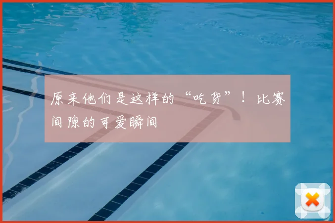 原来他们是这样的“吃货”！比赛间隙的可爱瞬间