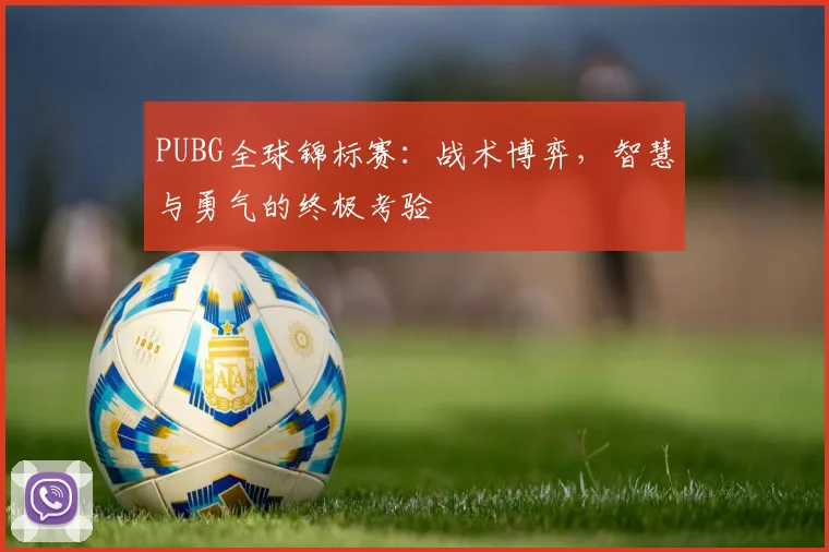 PUBG全球锦标赛：战术博弈，智慧与勇气的终极考验