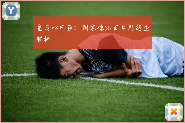 皇马vs巴萨:国家德比百年恩怨全解析