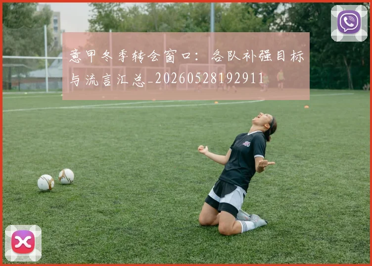 意甲冬季转会窗口：各队补强目标与流言汇总_20260528192911