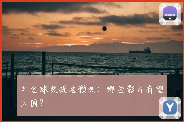 年金球奖提名预测：哪些影片有望入围？