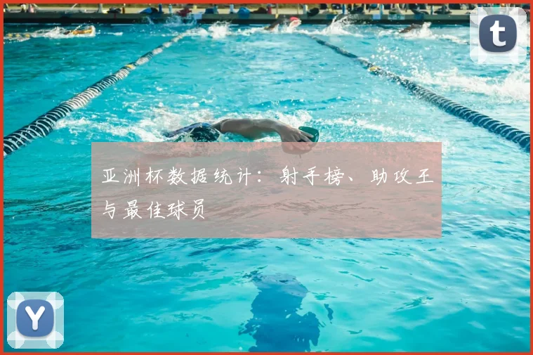 亚洲杯数据统计：射手榜、助攻王与最佳球员