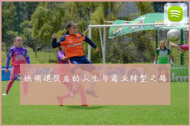 姚明退役后的人生与商业转型之路