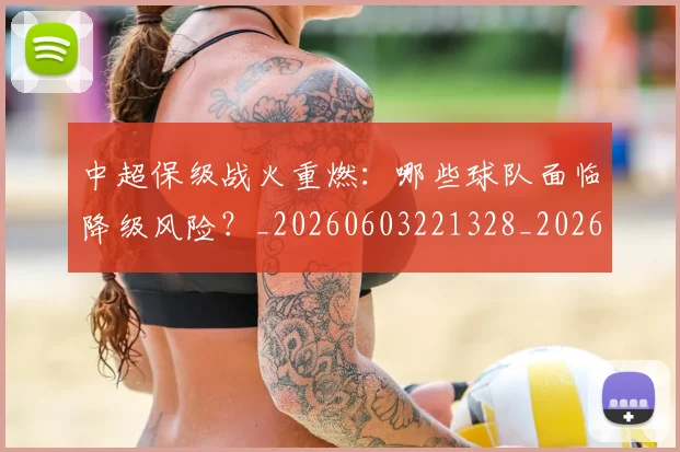中超保级战火重燃:哪些球队面临降级风险?_20260603221328_20260707011400