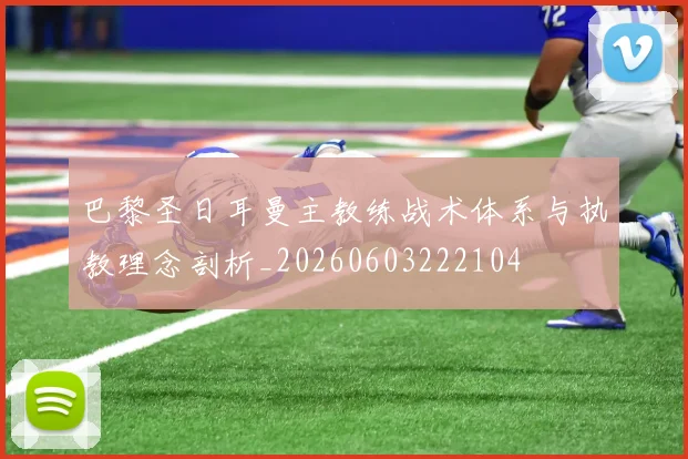 巴黎圣日耳曼主教练战术体系与执教理念剖析_20260603222104