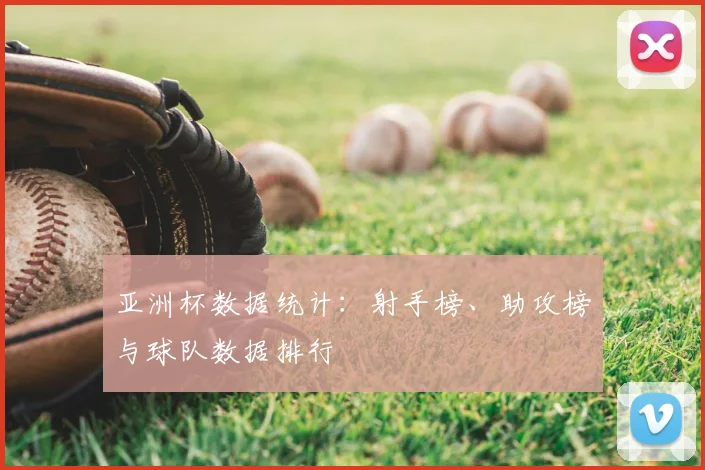 亚洲杯数据统计:射手榜、助攻榜与球队数据排行