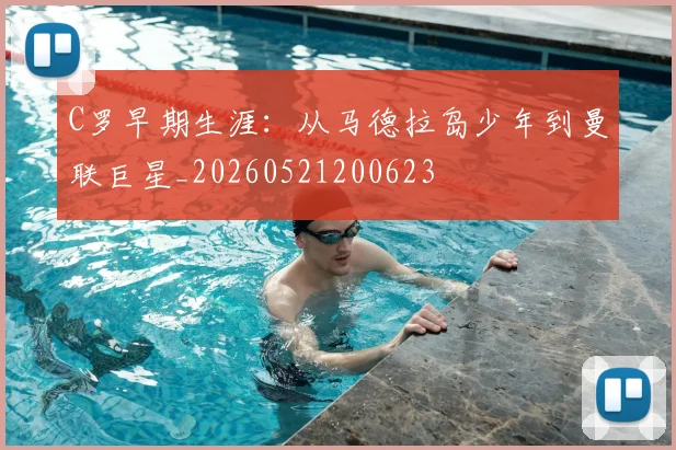 C罗早期生涯:从马德拉岛少年到曼联巨星_20260521200623