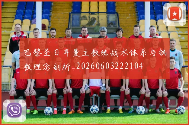 巴黎圣日耳曼主教练战术体系与执教理念剖析_20260603222104