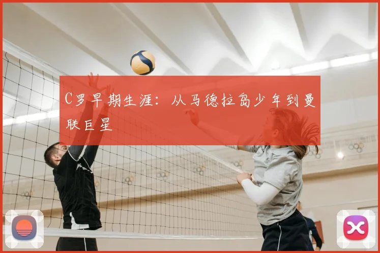 C罗早期生涯：从马德拉岛少年到曼联巨星