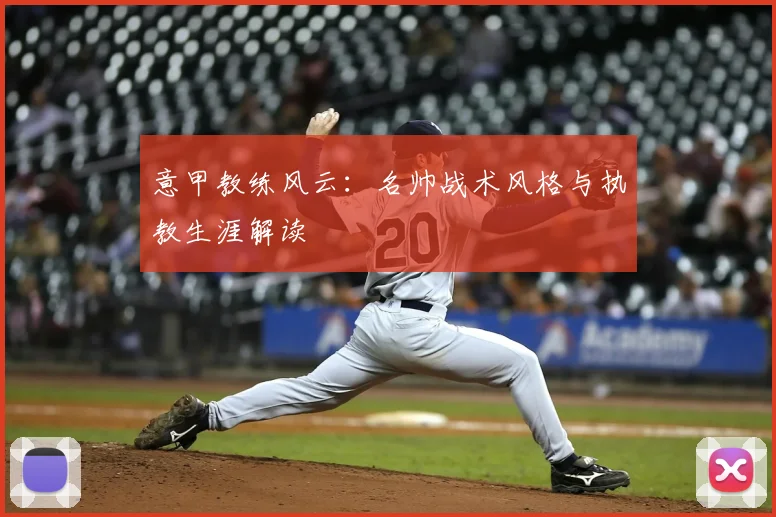 意甲教练风云：名帅战术风格与执教生涯解读