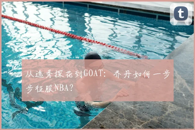 从选秀探花到GOAT：乔丹如何一步步征服NBA？