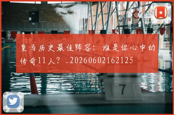 皇马历史最佳阵容：谁是你心中的传奇11人？_20260602162125