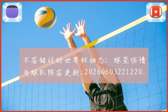 不容错过的世界杯动态:球星伤情与球队阵容更新_20260603221220_20260702173401
