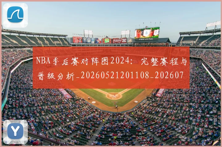 NBA季后赛对阵图2024：完整赛程与晋级分析_20260521201108_20260701215849