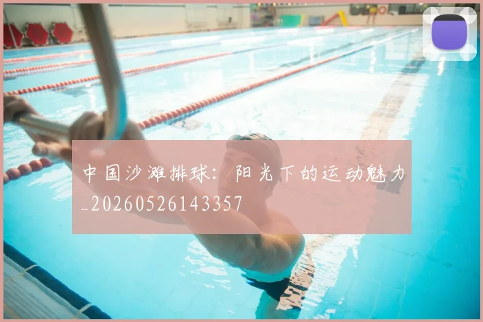 中国沙滩排球:阳光下的运动魅力_20260526143357