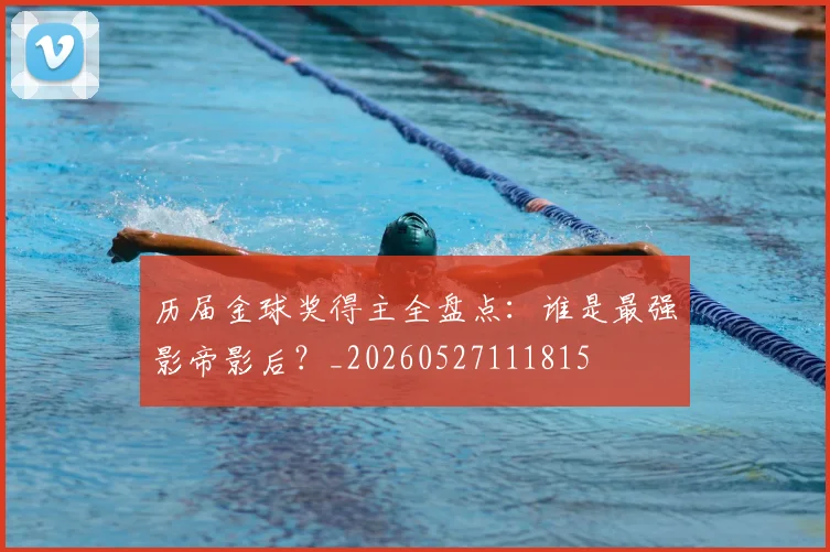 历届金球奖得主全盘点：谁是最强影帝影后？_20260527111815